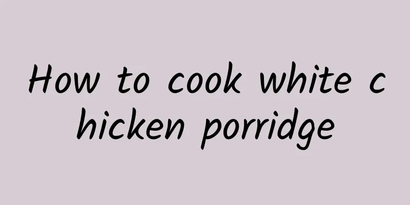 How to cook white chicken porridge