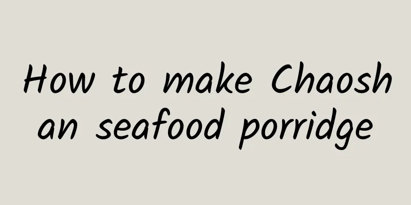 How to make Chaoshan seafood porridge