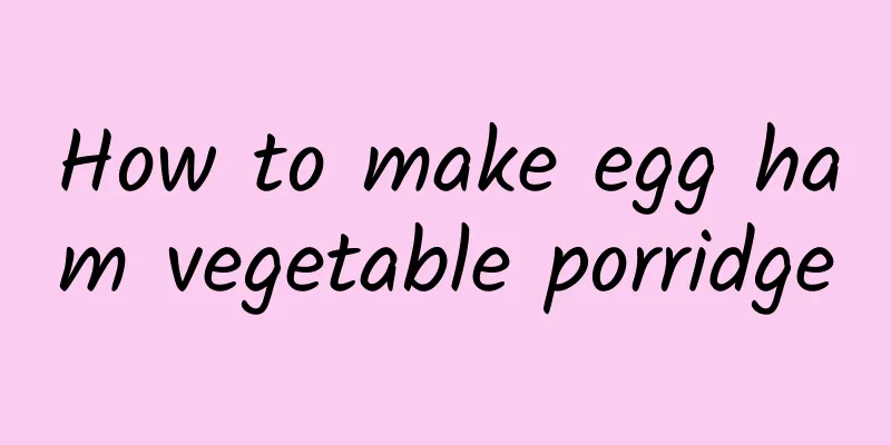 How to make egg ham vegetable porridge