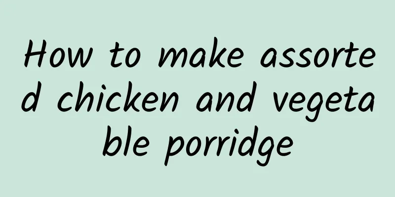 How to make assorted chicken and vegetable porridge