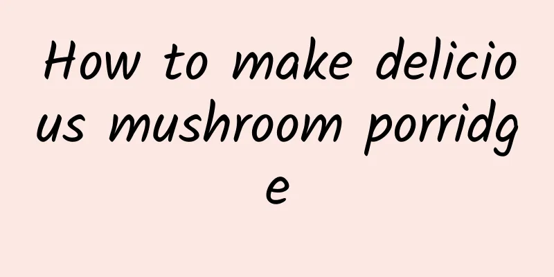 How to make delicious mushroom porridge