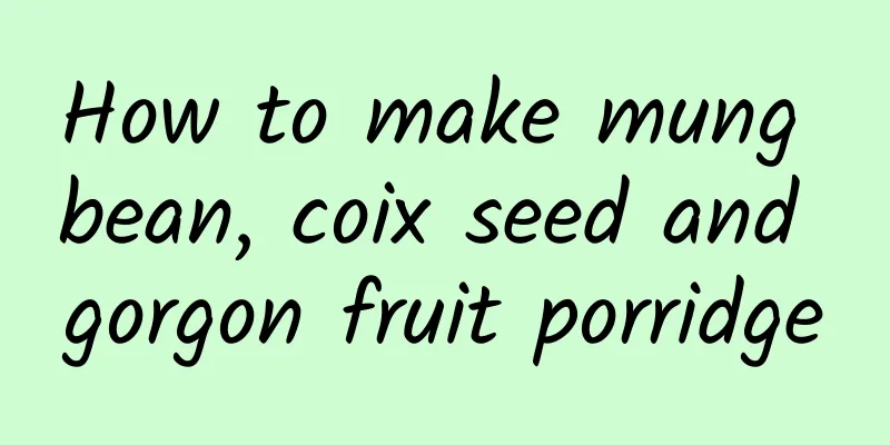 How to make mung bean, coix seed and gorgon fruit porridge