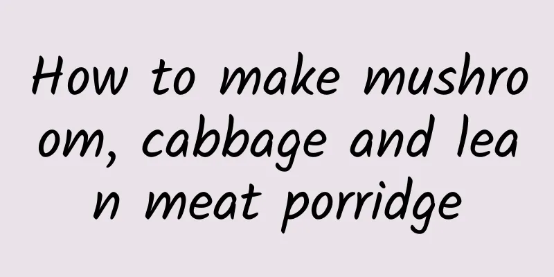 How to make mushroom, cabbage and lean meat porridge