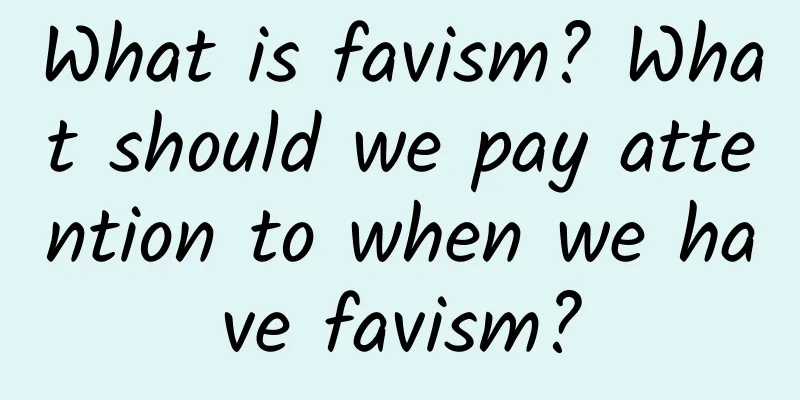 What is favism? What should we pay attention to when we have favism?