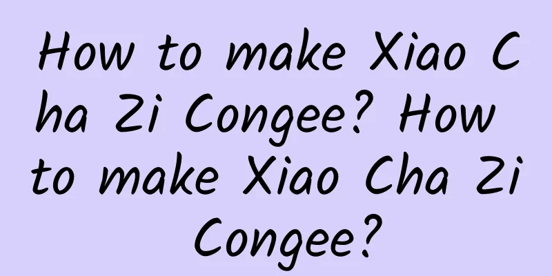 How to make Xiao Cha Zi Congee? How to make Xiao Cha Zi Congee?