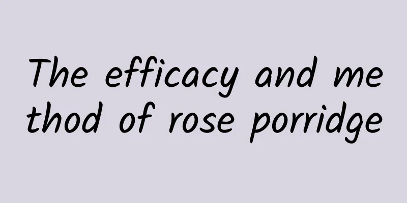 The efficacy and method of rose porridge