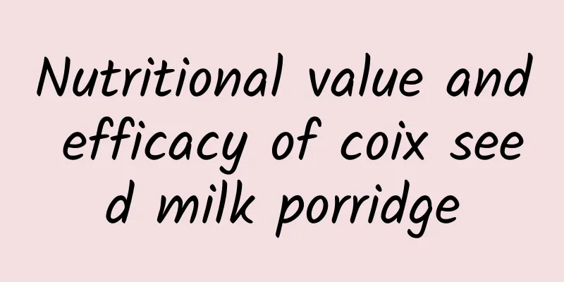 Nutritional value and efficacy of coix seed milk porridge