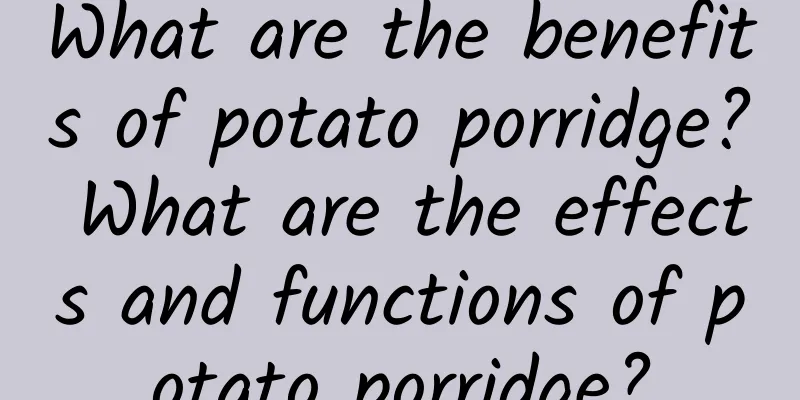 What are the benefits of potato porridge? What are the effects and functions of potato porridge?