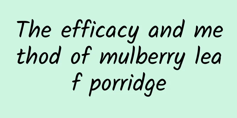 The efficacy and method of mulberry leaf porridge