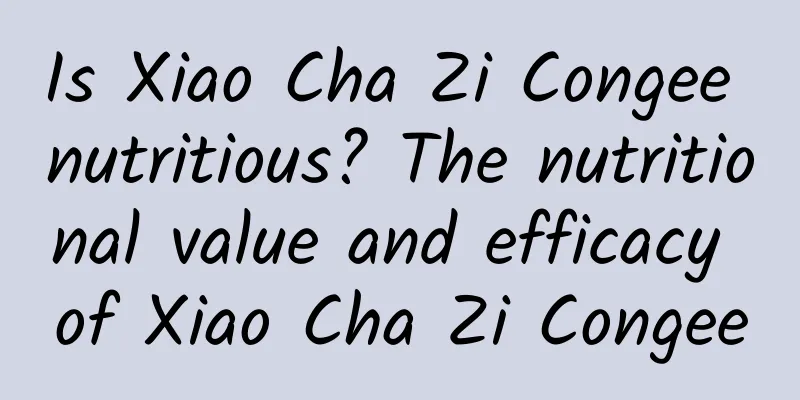 Is Xiao Cha Zi Congee nutritious? The nutritional value and efficacy of Xiao Cha Zi Congee