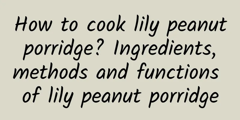 How to cook lily peanut porridge? Ingredients, methods and functions of lily peanut porridge