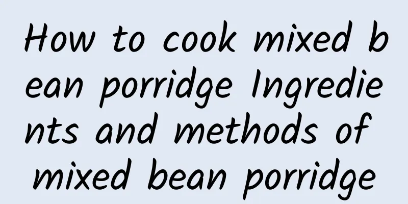 How to cook mixed bean porridge Ingredients and methods of mixed bean porridge