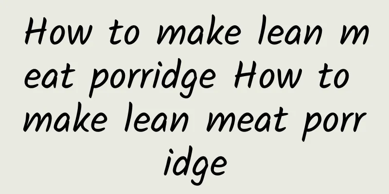 How to make lean meat porridge How to make lean meat porridge