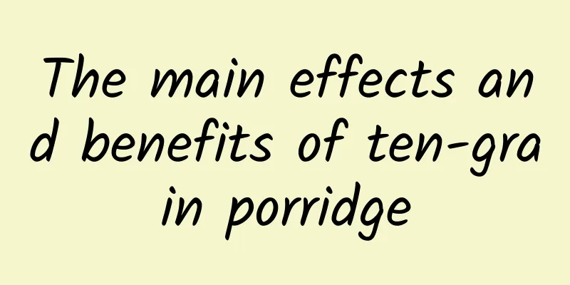 The main effects and benefits of ten-grain porridge