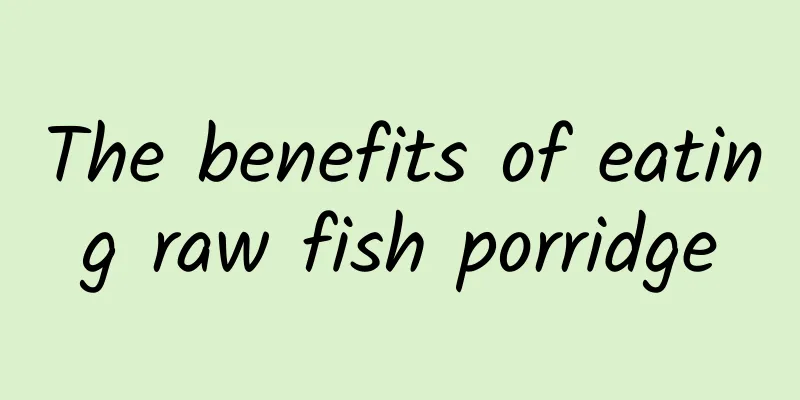 The benefits of eating raw fish porridge