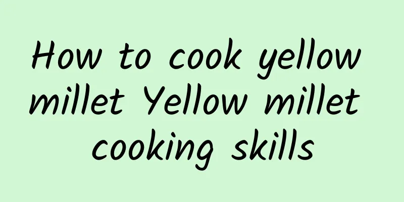 How to cook yellow millet Yellow millet cooking skills