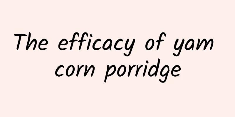 The efficacy of yam corn porridge