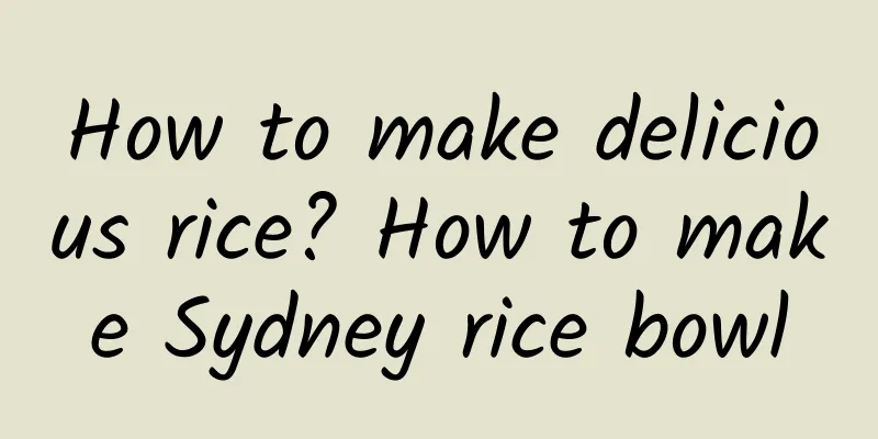 How to make delicious rice? How to make Sydney rice bowl