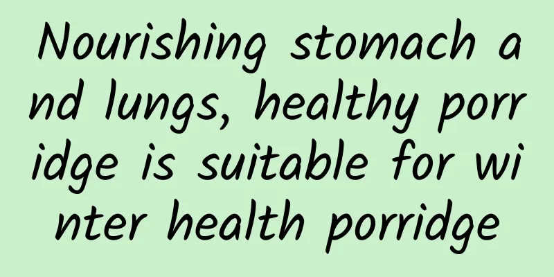 Nourishing stomach and lungs, healthy porridge is suitable for winter health porridge