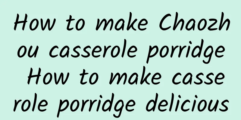 How to make Chaozhou casserole porridge How to make casserole porridge delicious