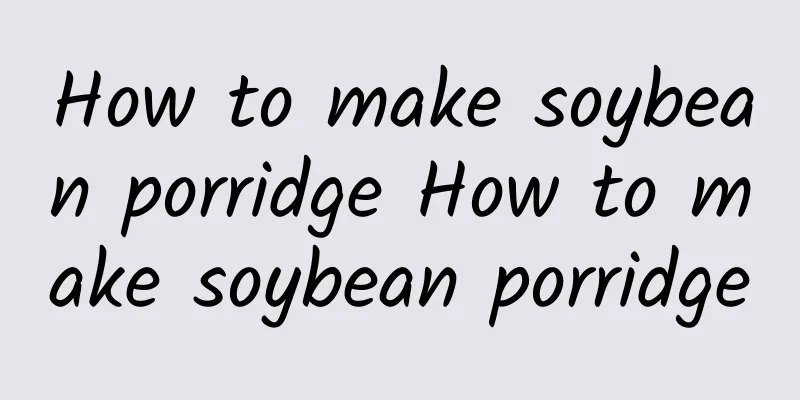 How to make soybean porridge How to make soybean porridge