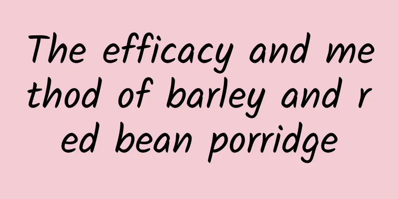 The efficacy and method of barley and red bean porridge