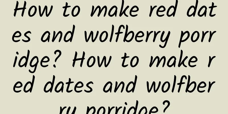 How to make red dates and wolfberry porridge? How to make red dates and wolfberry porridge?