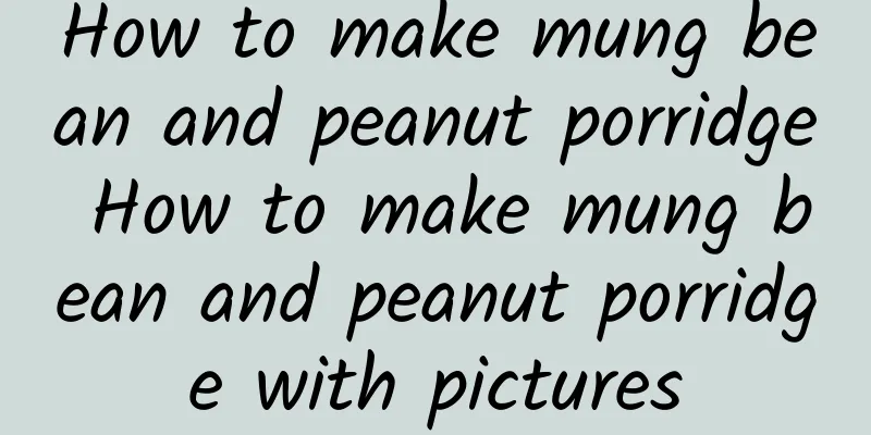 How to make mung bean and peanut porridge How to make mung bean and peanut porridge with pictures