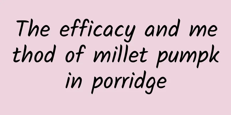 The efficacy and method of millet pumpkin porridge