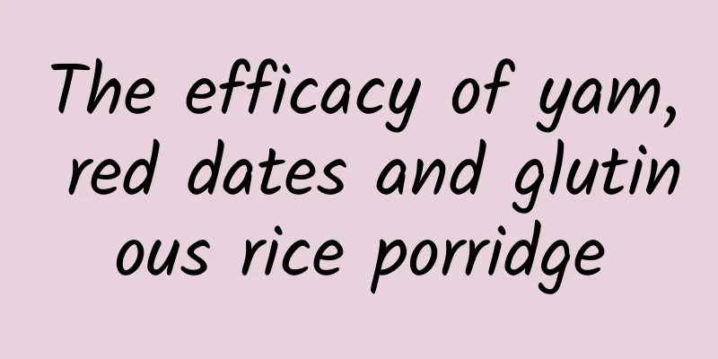 The efficacy of yam, red dates and glutinous rice porridge