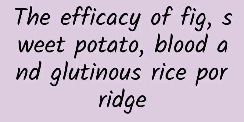 The efficacy of fig, sweet potato, blood and glutinous rice porridge