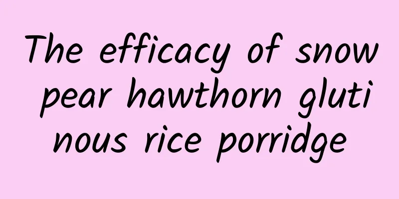 The efficacy of snow pear hawthorn glutinous rice porridge