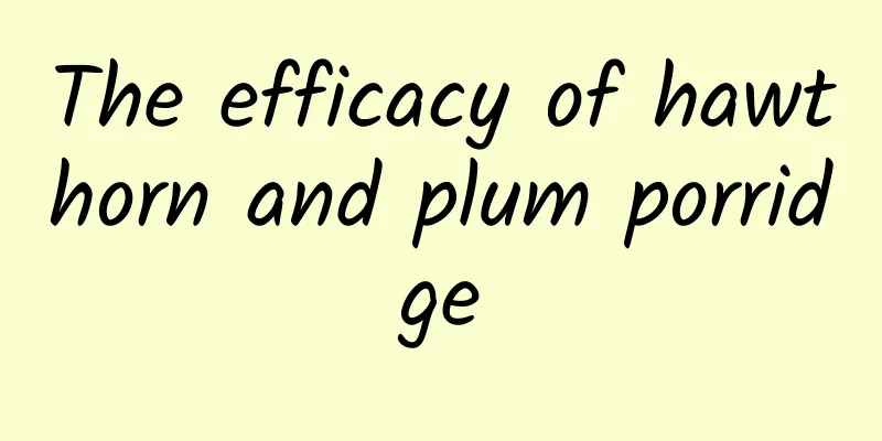 The efficacy of hawthorn and plum porridge