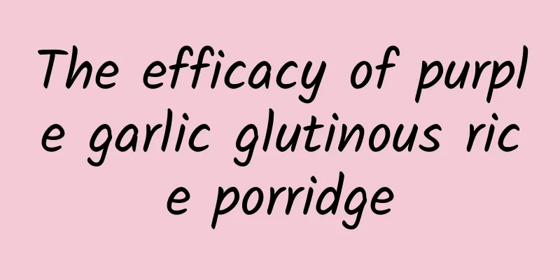 The efficacy of purple garlic glutinous rice porridge