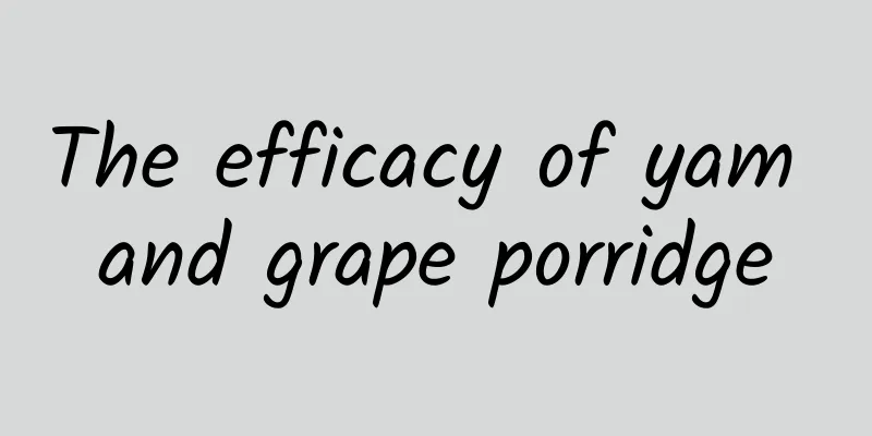 The efficacy of yam and grape porridge