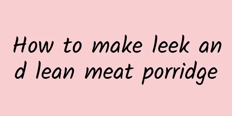 How to make leek and lean meat porridge