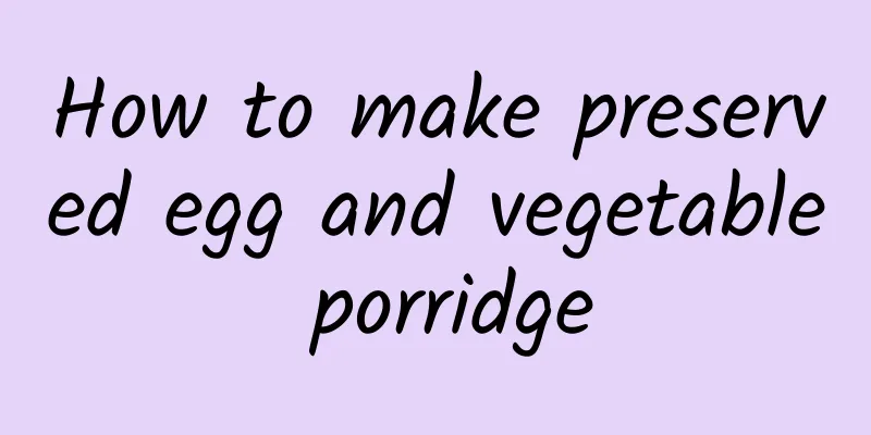 How to make preserved egg and vegetable porridge