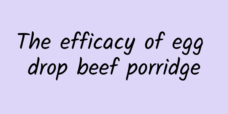 The efficacy of egg drop beef porridge