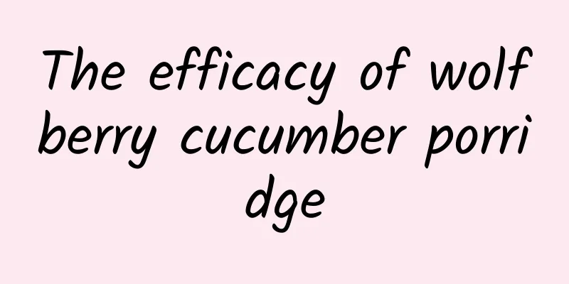 The efficacy of wolfberry cucumber porridge