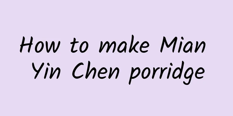 How to make Mian Yin Chen porridge