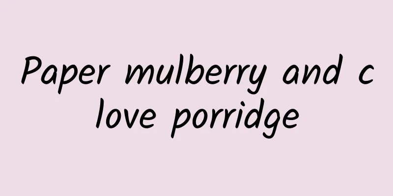 Paper mulberry and clove porridge