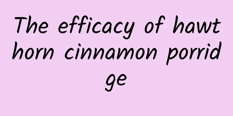 The efficacy of hawthorn cinnamon porridge