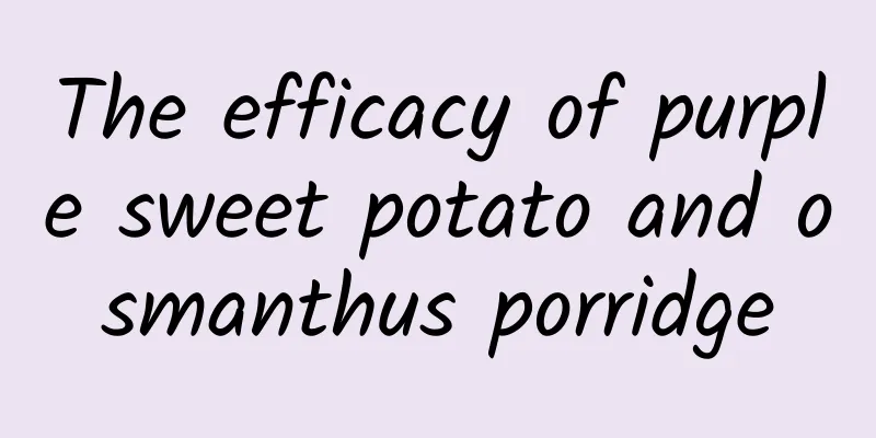 The efficacy of purple sweet potato and osmanthus porridge