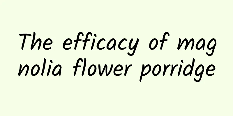 The efficacy of magnolia flower porridge