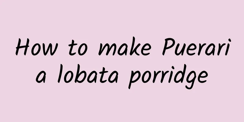 How to make Pueraria lobata porridge