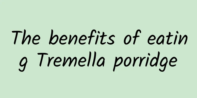 The benefits of eating Tremella porridge