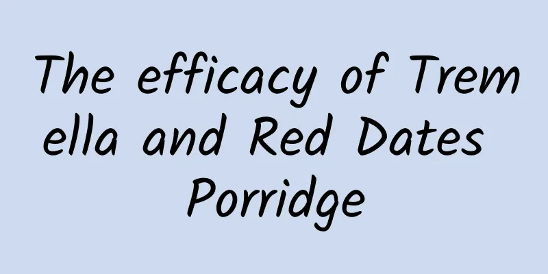 The efficacy of Tremella and Red Dates Porridge