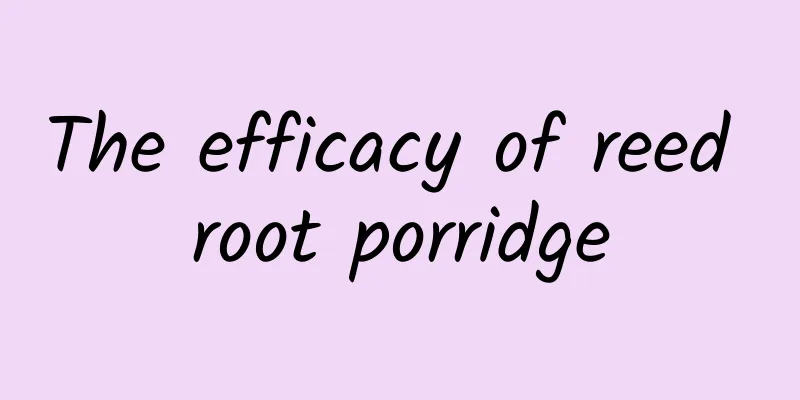 The efficacy of reed root porridge