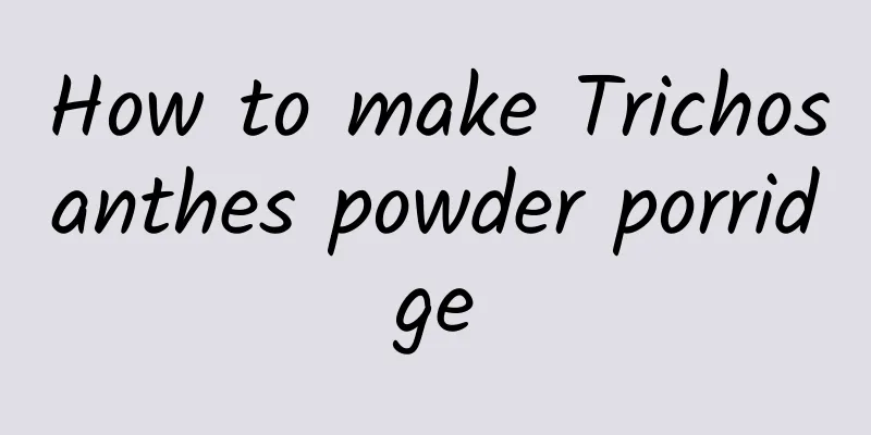 How to make Trichosanthes powder porridge