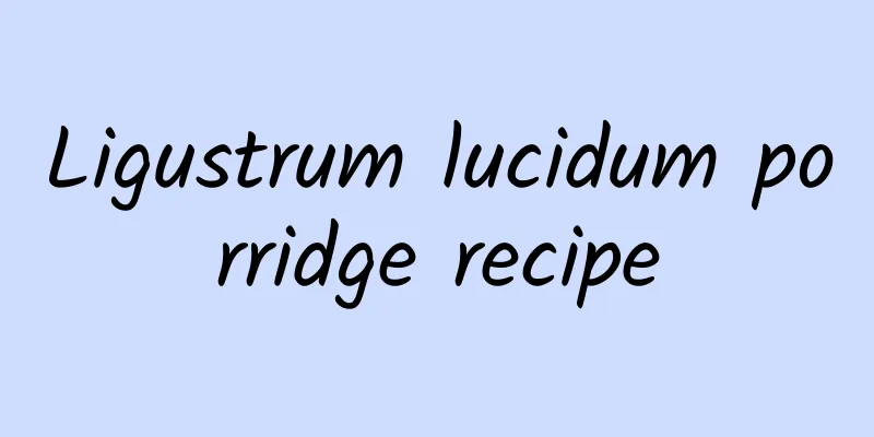 Ligustrum lucidum porridge recipe